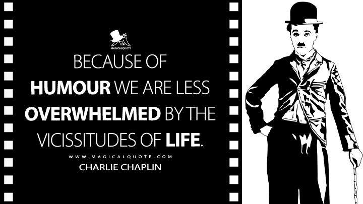 Because of humour we are less overwhelmed by the vicissitudes of life. - Charlie Chaplin (My Autobiography Quotes)