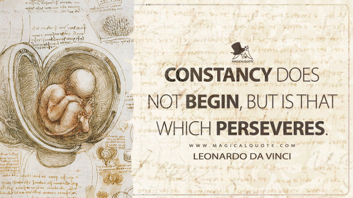 Constancy does not begin, but is that which perseveres. - Leonardo da Vinci Quotes