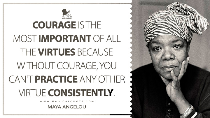 Courage is the most important of all the virtues because without courage, you can't practice any other virtue consistently. - Maya Angelou (Even the Stars Look Lonesome Quotes)