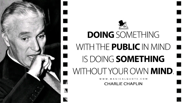 Doing something with the public in mind is doing something without your own mind. - Charlie Chaplin Quotes