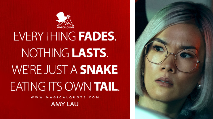 Everything fades. Nothing lasts. We're just a snake eating its own tail. - Amy Lau (Beef Netflix Series Quotes)