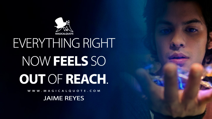 Everything right now feels so out of reach. - Jaime Reyes (Blue Beetle Movie 2023 Quotes)