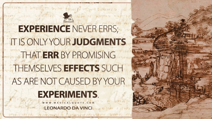 Experience never errs; it is only your judgments that err by promising themselves effects such as are not caused by your experiments. - Leonardo da Vinci Quotes