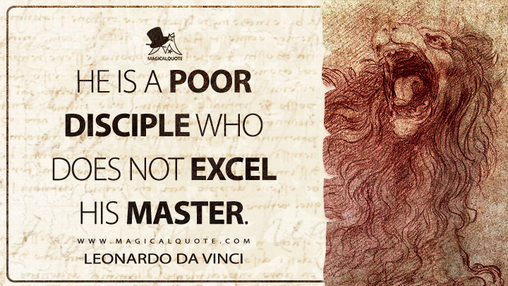 He is a poor disciple who does not excel his master. - Leonardo da Vinci Quotes
