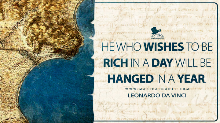 He who wishes to be rich in a day will be hanged in a year. - Leonardo da Vinci Quotes