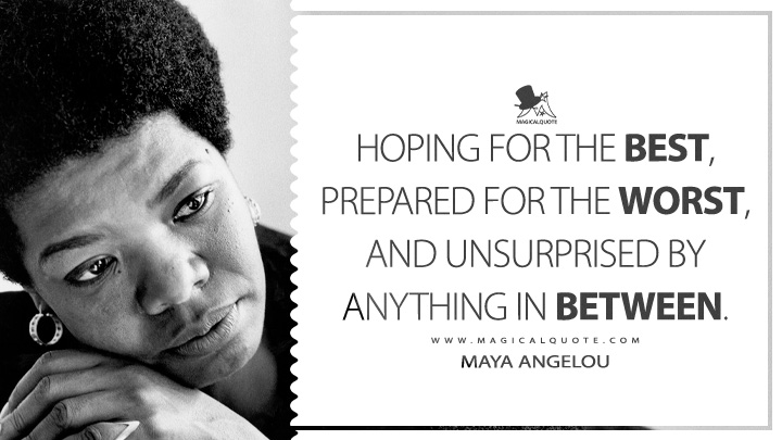Hoping for the best, prepared for the worst, and unsurprised by anything in between. - Maya Angelou (I Know Why the Caged Bird Sings Quotes)