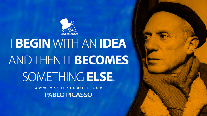 I begin with an idea and then it becomes something else. - Pablo Picasso Quotes