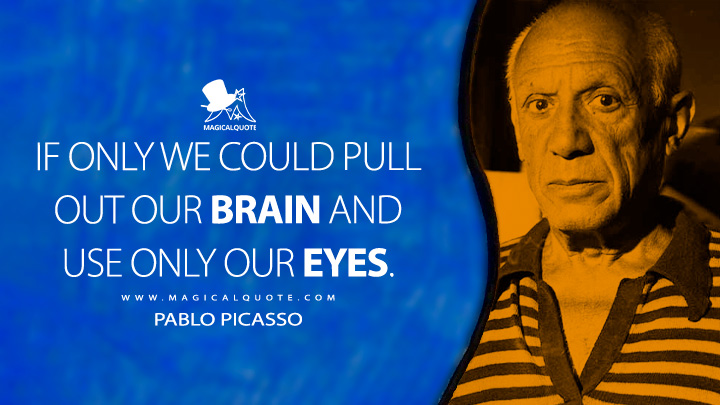If only we could pull out our brain and use only our eyes. - Pablo Picasso Quotes