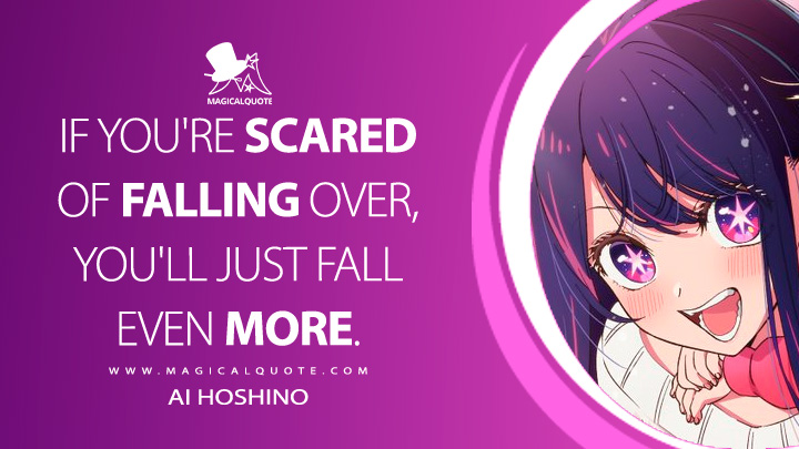 If you're scared of falling over, you'll just fall even more. - Ai Hoshino (Oshi no Ko Quotes)