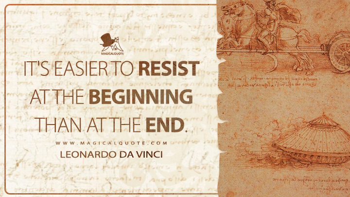 It's easier to resist at the beginning than at the end. - Leonardo da Vinci Quotes