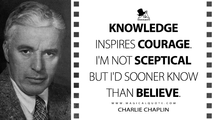 Knowledge inspires courage. I'm not sceptical but I'd sooner know than believe. - Charlie Chaplin Quotes