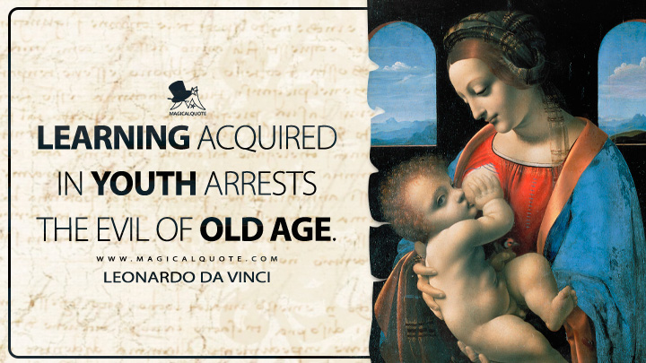 Learning acquired in youth arrests the evil of old age. - Leonardo da Vinci Quotes