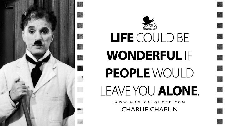 Life could be wonderful if people would leave you alone. - Charlie Chaplin (The Great Dictator Quotes)
