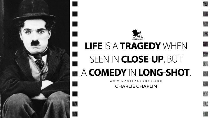Life is a tragedy when seen in close-up, but a comedy in long-shot. - Charlie Chaplin Quotes