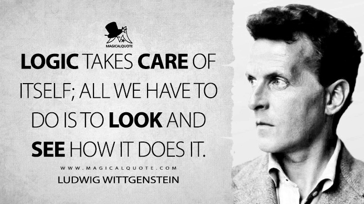 Logic takes care of itself; all we have to do is to look and see how it does it. - Ludwig Wittgenstein (Notebooks Quotes)