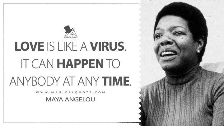 Love is like a virus. It can happen to anybody at any time. - Maya Angelou (The Heart of a Woman Quotes)