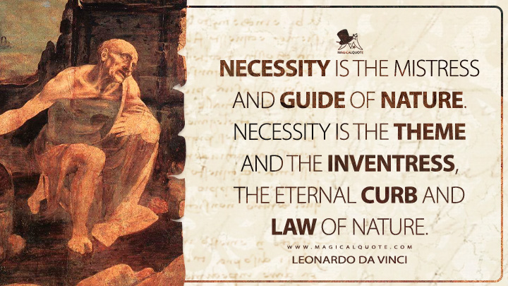 Necessity is the mistress and guide of nature. Necessity is the theme and the inventress, the eternal curb and law of nature. - Leonardo da Vinci Quotes