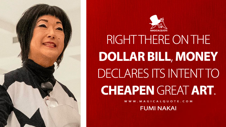 Right there on the dollar bill, money declares its intent to cheapen great art. - Fumi Nakai (Beef Netflix Series Quotes)