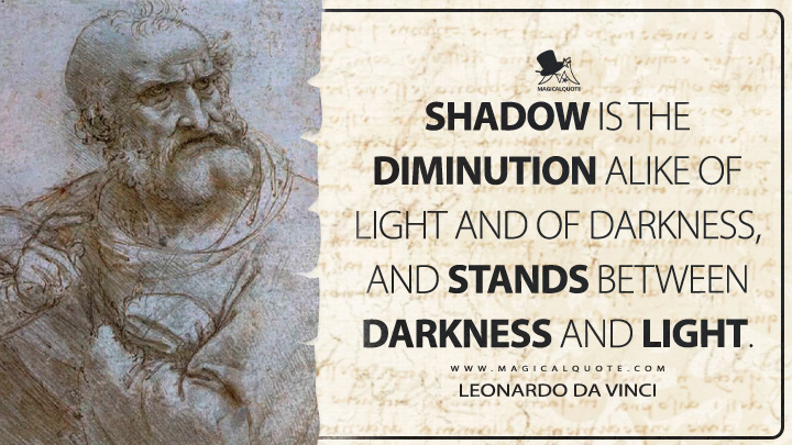 Shadow is the diminution alike of light and of darkness, and stands between darkness and light. - Leonardo da Vinci Quotes