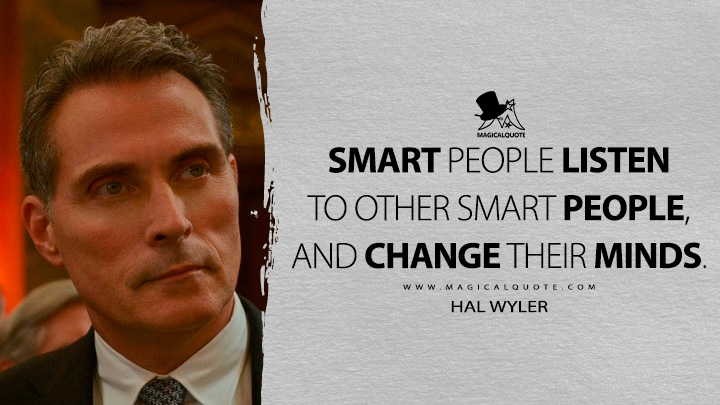 Smart people listen to other smart people, and change their minds. - Hal Wyler (The Diplomat Netflix Quotes)