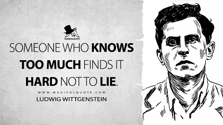 Someone who knows too much finds it hard not to lie. - Ludwig Wittgenstein (Culture and Value Quotes)