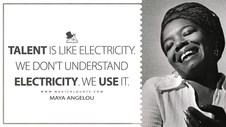 Talent is like electricity. We don't understand electricity. We use it. - Maya Angelou (Conversations with Maya Angelou Quotes)