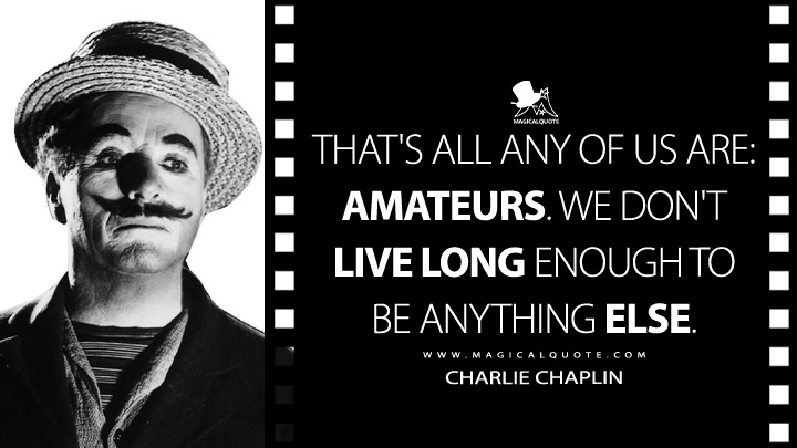 That's all any of us are: amateurs. We don't live long enough to be anything else. - Charlie Chaplin (Limelight Quotes)