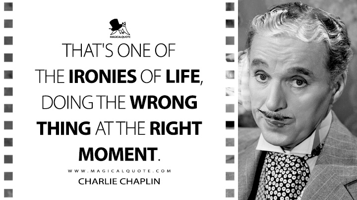 That's one of the ironies of life, doing the wrong thing at the right moment. - Charlie Chaplin (Monsieur Verdoux Quotes)