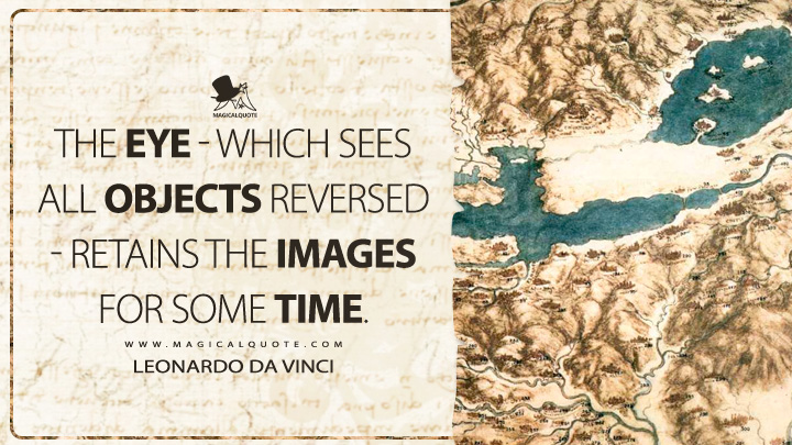 The eye - which sees all objects reversed - retains the images for some time. - Leonardo da Vinci Quotes