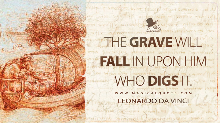 The grave will fall in upon him who digs it. - Leonardo da Vinci Quotes