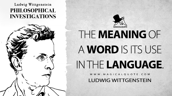 The meaning of a word is its use in the language. - Ludwig Wittgenstein (Philosophical Investigations Quotes)