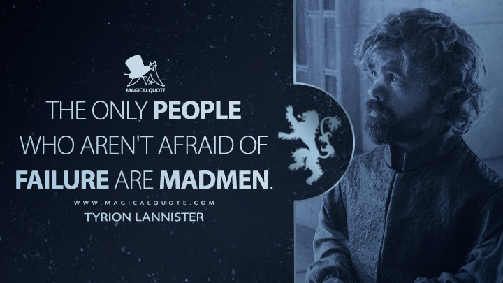 The only people who aren't afraid of failure are madmen. - Tyrion Lannister (Game of Thrones Quotes)