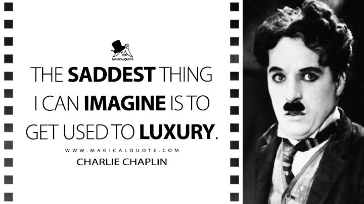 The saddest thing I can imagine is to get used to luxury. - Charlie Chaplin (My Autobiography Quotes)
