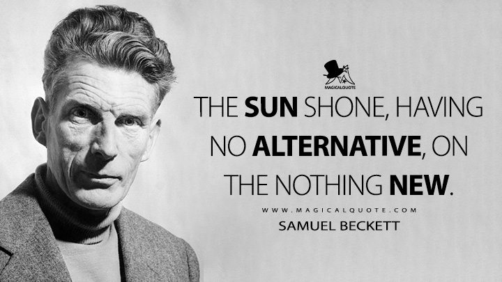 The sun shone, having no alternative, on the nothing new. - Samuel Beckett (Murphy 1938 Quotes)