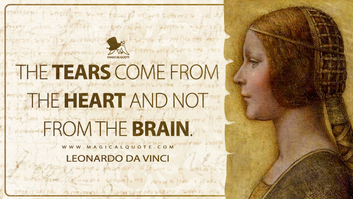 The tears come from the heart and not from the brain. - Leonardo da Vinci Quotes