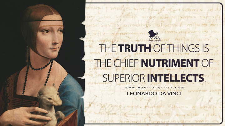 The truth of things is the chief nutriment of superior intellects. - Leonardo da Vinci Quotes