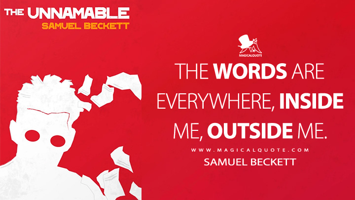 The words are everywhere, inside me, outside me. - Samuel Beckett (The Unnamable 1958 Quotes)