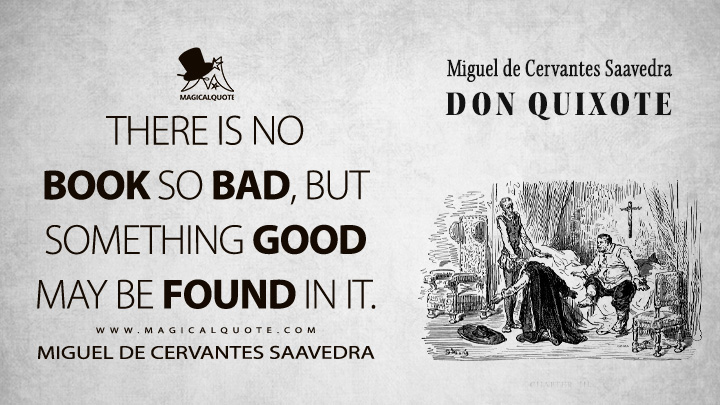 There is no book so bad, but something good may be found in it. - Miguel de Cervantes Saavedra (Don Quixote Quotes)
