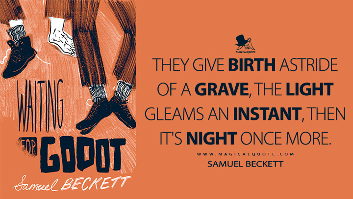 They give birth astride of a grave, the light gleams an instant, then it's night once more. - Samuel Beckett (Waiting for Godot 1952 Quotes)