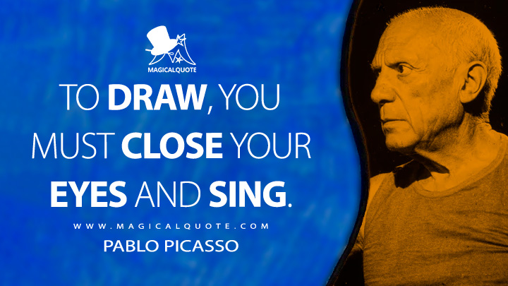 To draw, you must close your eyes and sing. - Pablo Picasso Quotes