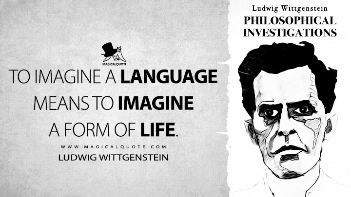 To imagine a language means to imagine a form of life. - Ludwig Wittgenstein (Philosophical Investigations Quotes)