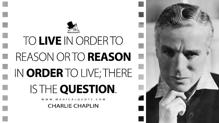 To live in order to reason or to reason in order to live; there is the question. - Charlie Chaplin Quotes
