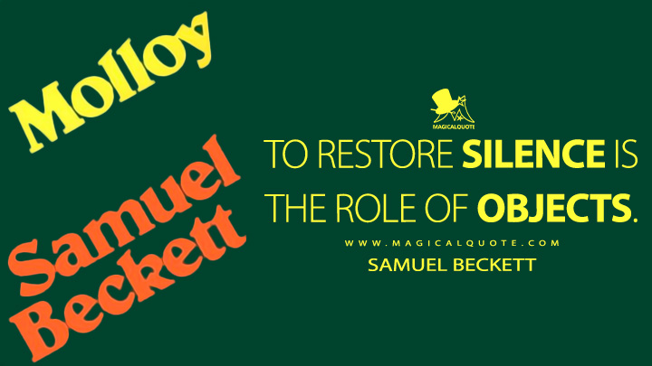To restore silence is the role of objects. - Samuel Beckett (Molloy 1951 Quotes)