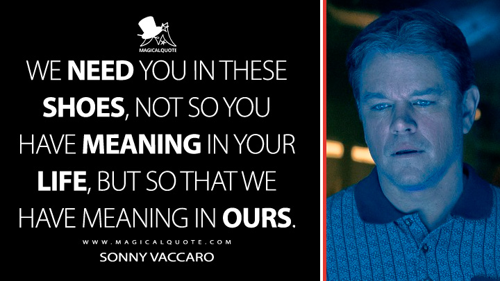 We need you in these shoes, not so you have meaning in your life, but so that we have meaning in ours. - Sonny Vaccaro (Air Movie 2023 Quotes)