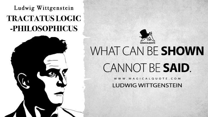 What can be shown cannot be said. - Ludwig Wittgenstein (Tractatus Logico-Philosophicus Quotes)