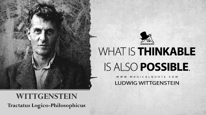 What is thinkable is also possible. - Ludwig Wittgenstein (Tractatus Logico-Philosophicus Quotes)
