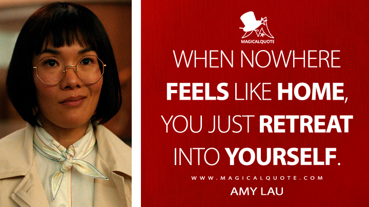 When nowhere feels like home, you just retreat into yourself. - Amy Lau (Beef Netflix Series Quotes)
