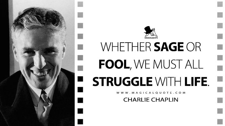 Whether sage or fool, we must all struggle with life. - Charlie Chaplin (My Autobiography Quotes)
