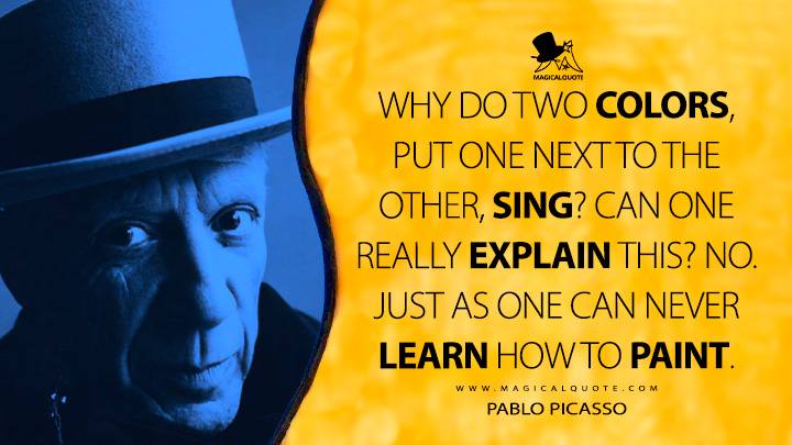 Why do two colors, put one next to the other, sing? Can one really explain this? No. Just as one can never learn how to paint. - Pablo Picasso Quotes