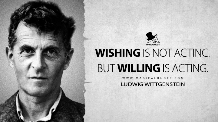 Wishing is not acting. But willing is acting. - Ludwig Wittgenstein (Notebooks Quotes)